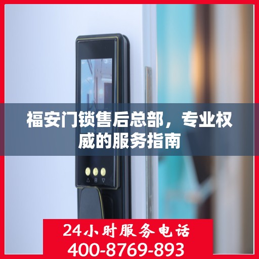 福安门锁售后总部，专业权威的服务指南