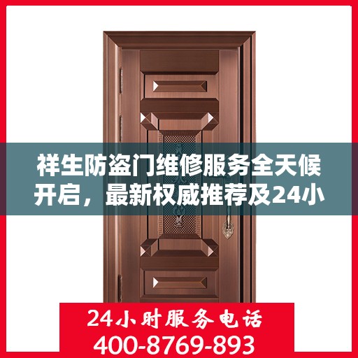 祥生防盗门维修服务全天候开启，最新权威推荐及24小时服务电话