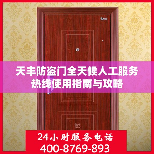 天丰防盗门全天候人工服务热线使用指南与攻略