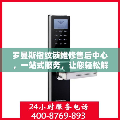 罗曼斯指纹锁维修售后中心，一站式服务，让您轻松解决所有问题