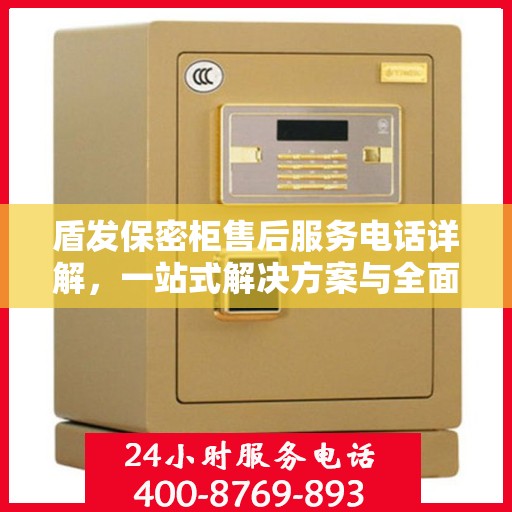 盾发保密柜售后服务电话详解，一站式解决方案与全面指南