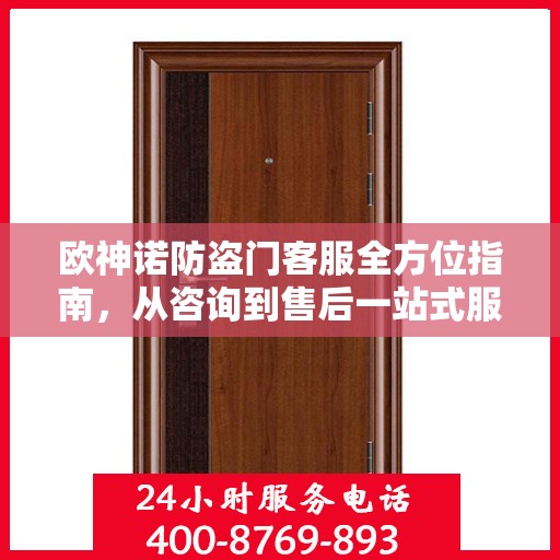 欧神诺防盗门客服全方位指南，从咨询到售后一站式服务攻略
