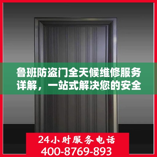 鲁班防盗门全天候维修服务详解，一站式解决您的安全锁事需求