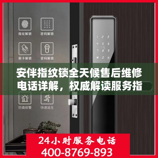 安伴指纹锁全天候售后维修电话详解，权威解读服务指南