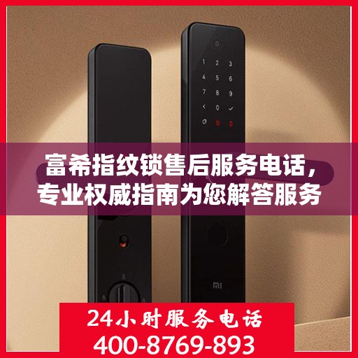 富希指纹锁售后服务电话，专业权威指南为您解答服务热线。