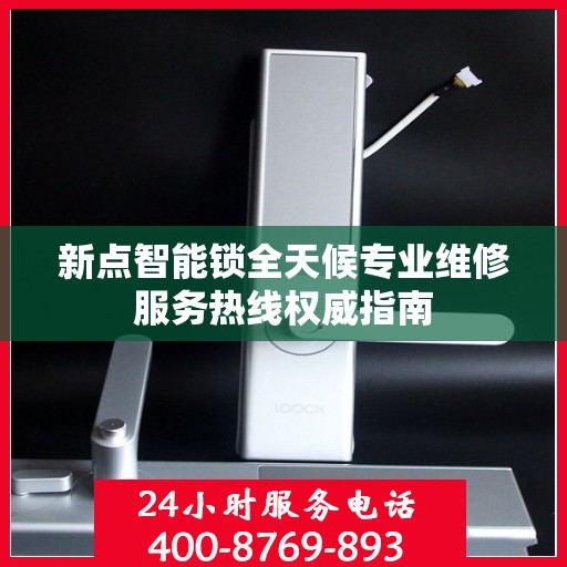 新点智能锁全天候专业维修服务热线权威指南