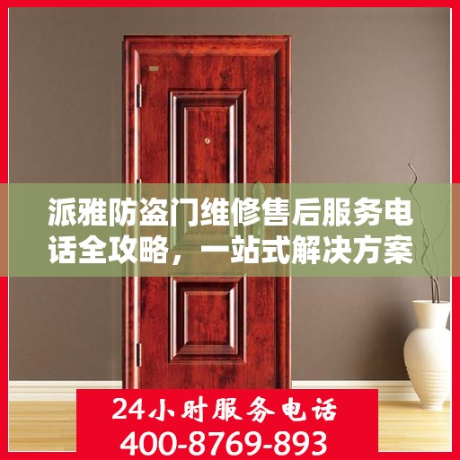 派雅防盗门维修售后服务电话全攻略，一站式解决方案为您保驾护航
