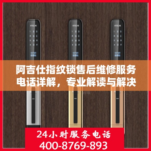 阿吉仕指纹锁售后维修服务电话详解，专业解读与解决方案