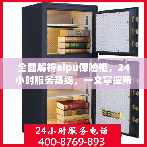 全面解析aipu保险柜，24小时服务热线，一文掌握所有信息