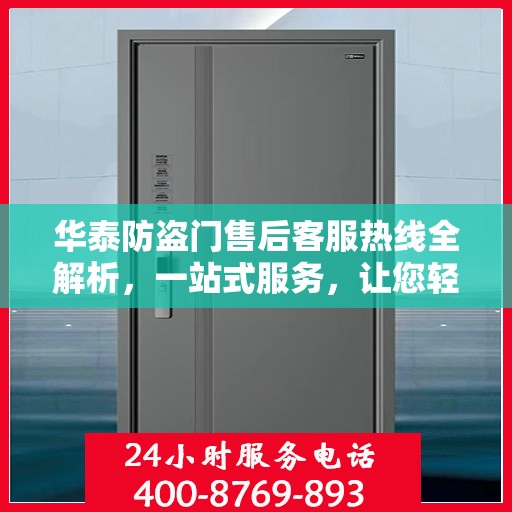 华泰防盗门售后客服热线全解析，一站式服务，让您轻松读懂售后保障！