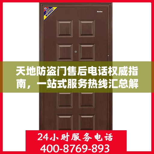 天地防盗门售后电话权威指南，一站式服务热线汇总解密