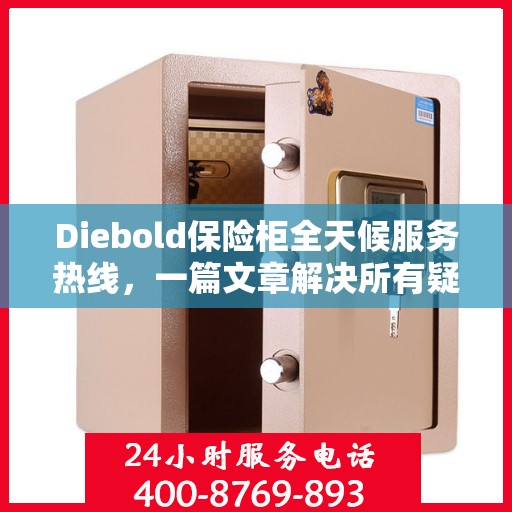 Diebold保险柜全天候服务热线，一篇文章解决所有疑问