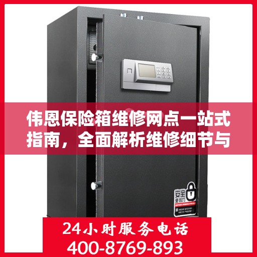 伟恩保险箱维修网点一站式指南，全面解析维修细节与攻略