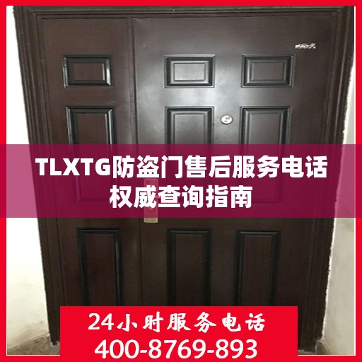 TLXTG防盗门售后服务电话权威查询指南