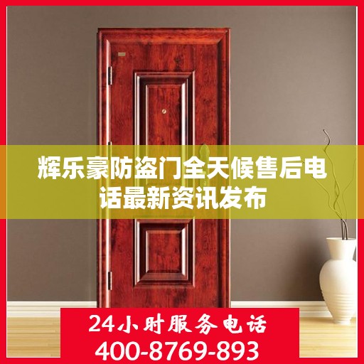 辉乐豪防盗门全天候售后电话最新资讯发布