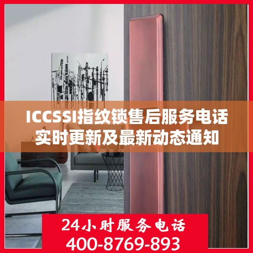 ICCSSI指纹锁售后服务电话实时更新及最新动态通知