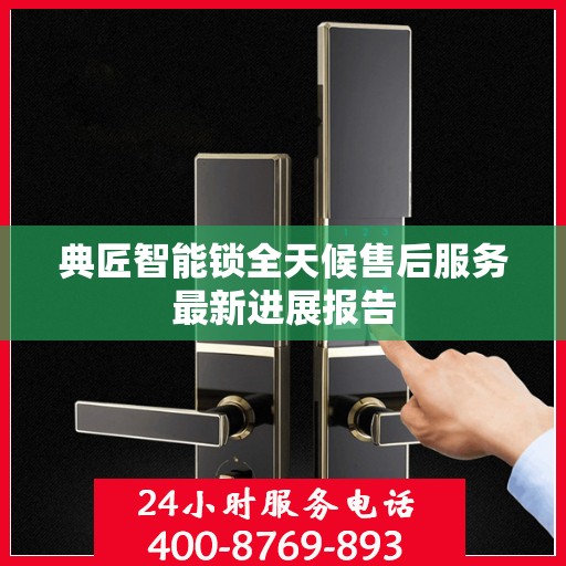 典匠智能锁全天候售后服务最新进展报告
