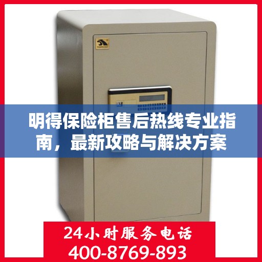 明得保险柜售后热线专业指南，最新攻略与解决方案