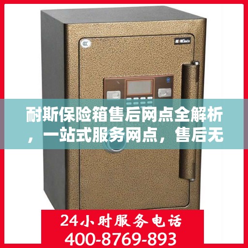 耐斯保险箱售后网点全解析，一站式服务网点，售后无忧！