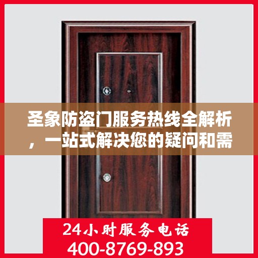 圣象防盗门服务热线全解析，一站式解决您的疑问和需求