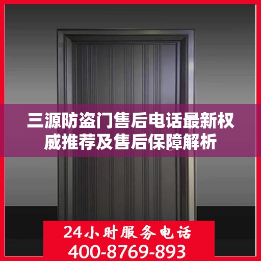 三源防盗门售后电话最新权威推荐及售后保障解析
