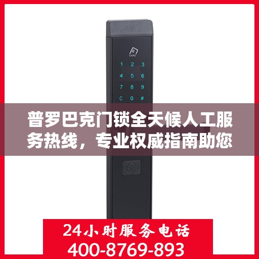 普罗巴克门锁全天候人工服务热线，专业权威指南助您无忧解锁