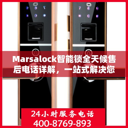 Marsalock智能锁全天候售后电话详解，一站式解决您的需求