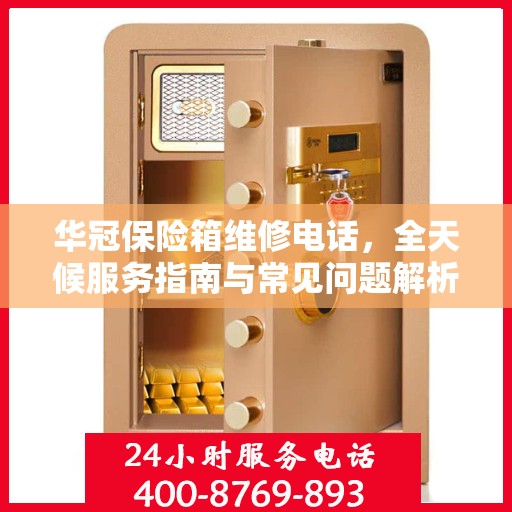 华冠保险箱维修电话，全天候服务指南与常见问题解析