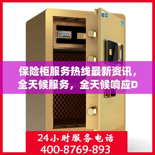 保险柜服务热线最新资讯，全天候服务，全天候响应Day 1资讯快报
