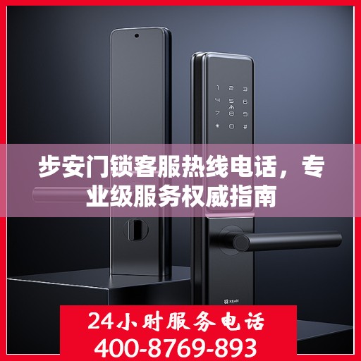 步安门锁客服热线电话，专业级服务权威指南