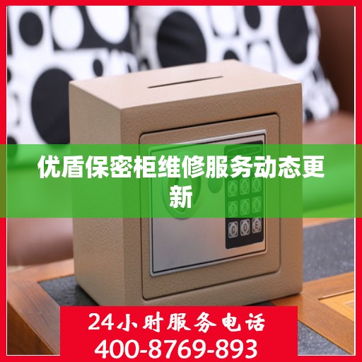 优盾保密柜维修服务动态更新