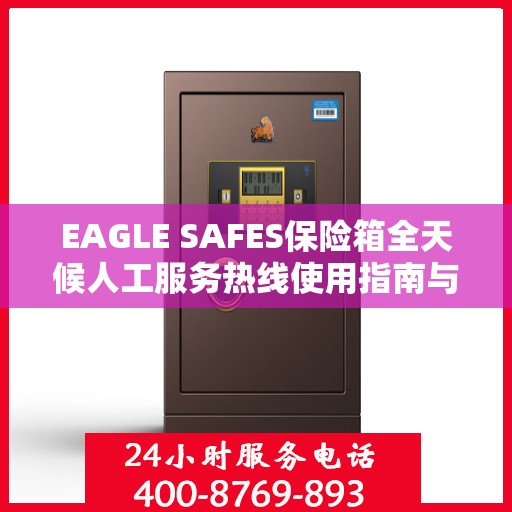 EAGLE SAFES保险箱全天候人工服务热线使用指南与攻略