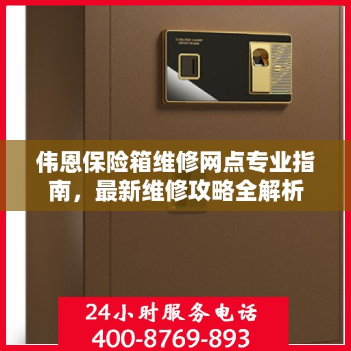 伟恩保险箱维修网点专业指南，最新维修攻略全解析
