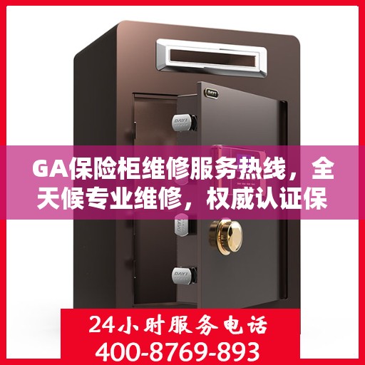 GA保险柜维修服务热线，全天候专业维修，权威认证保障安全！