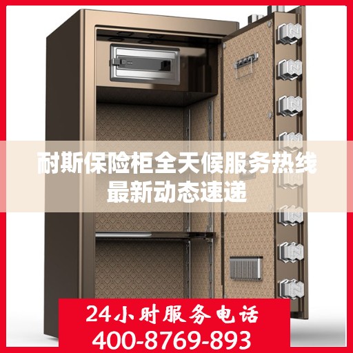 耐斯保险柜全天候服务热线最新动态速递