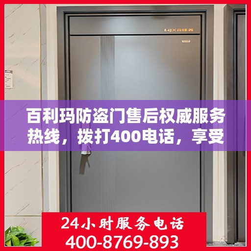百利玛防盗门售后权威服务热线，拨打400电话，享受无忧服务体验！