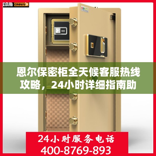 恩尔保密柜全天候客服热线攻略，24小时详细指南助你无忧沟通！