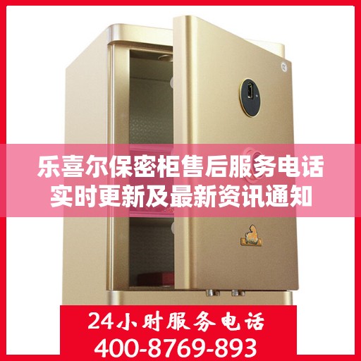 乐喜尔保密柜售后服务电话实时更新及最新资讯通知