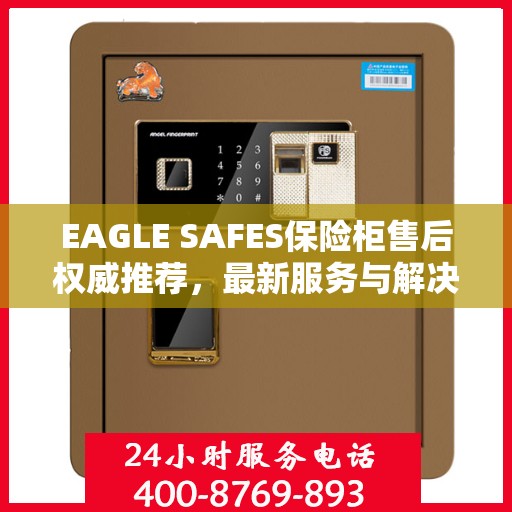 EAGLE SAFES保险柜售后权威推荐，最新服务与解决方案