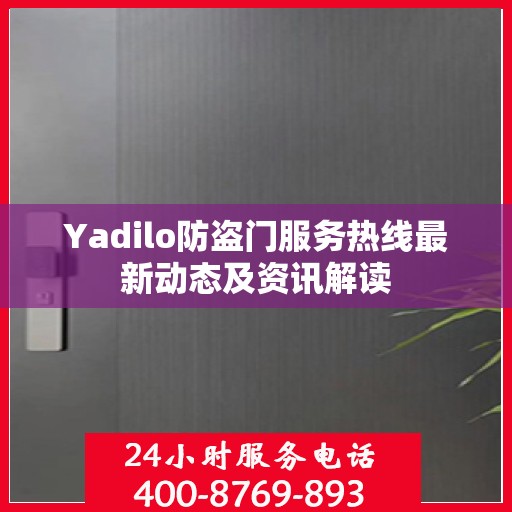 Yadilo防盗门服务热线最新动态及资讯解读