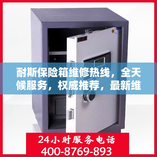 耐斯保险箱维修热线，全天候服务，权威推荐，最新维修电话速递