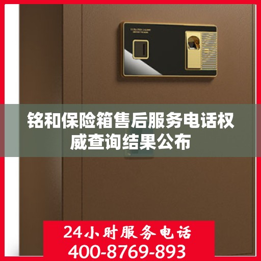 铭和保险箱售后服务电话权威查询结果公布