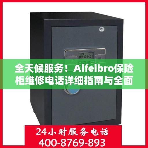 全天候服务！Aifeibro保险柜维修电话详细指南与全面攻略