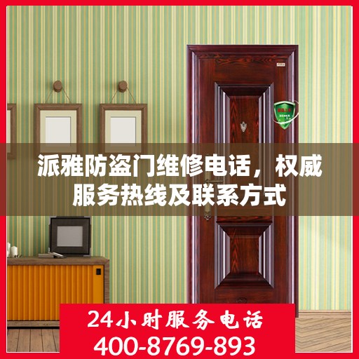 派雅防盗门维修电话，权威服务热线及联系方式