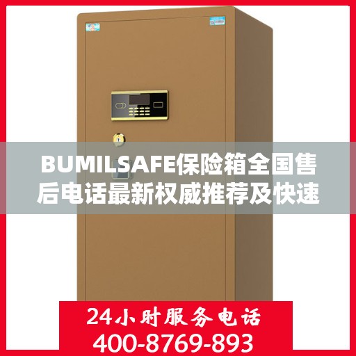 BUMILSAFE保险箱全国售后电话最新权威推荐及快速服务指南
