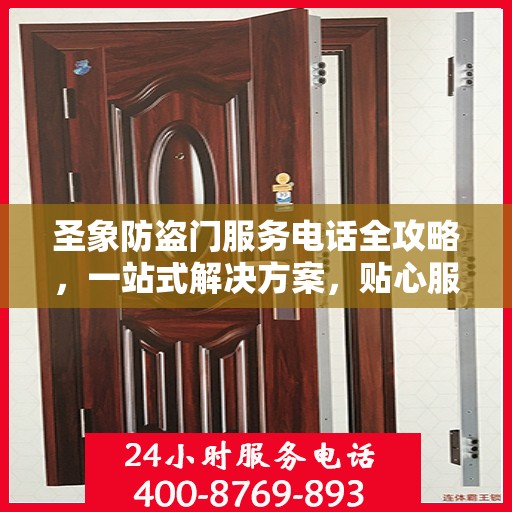 圣象防盗门服务电话全攻略，一站式解决方案，贴心服务触手可及