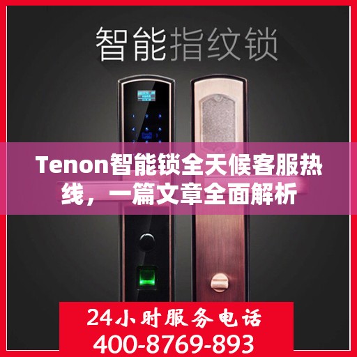 Tenon智能锁全天候客服热线，一篇文章全面解析