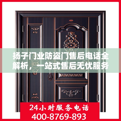 扬子门业防盗门售后电话全解析，一站式售后无忧服务指南