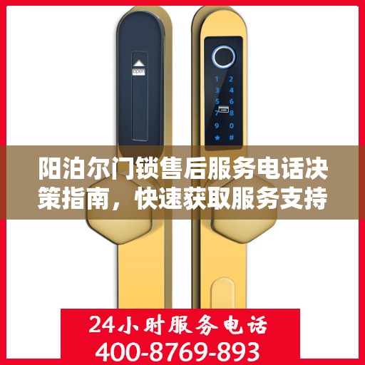 阳泊尔门锁售后服务电话决策指南，快速获取服务支持的关键联系信息
