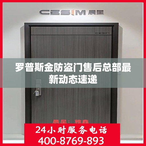 罗普斯金防盗门售后总部最新动态速递